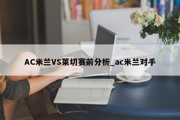 AC米兰VS莱切赛前分析_ac米兰对手