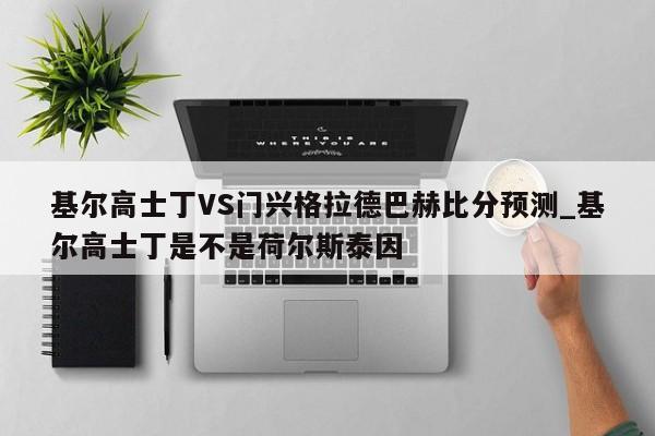 基尔高士丁VS门兴格拉德巴赫比分预测_基尔高士丁是不是荷尔斯泰因