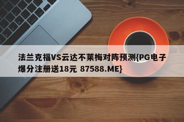 法兰克福VS云达不莱梅对阵预测{PG电子爆分注册送18元 87588.ME}