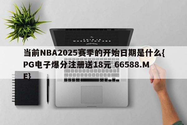 当前NBA2025赛季的开始日期是什么{PG电子爆分注册送18元 66588.ME}