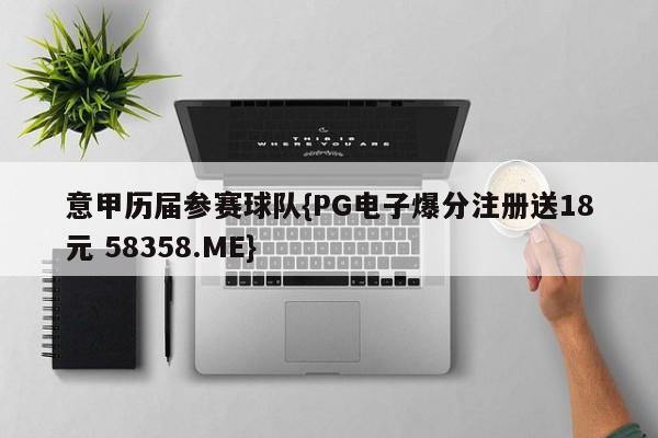 意甲历届参赛球队{PG电子爆分注册送18元 58358.ME}
