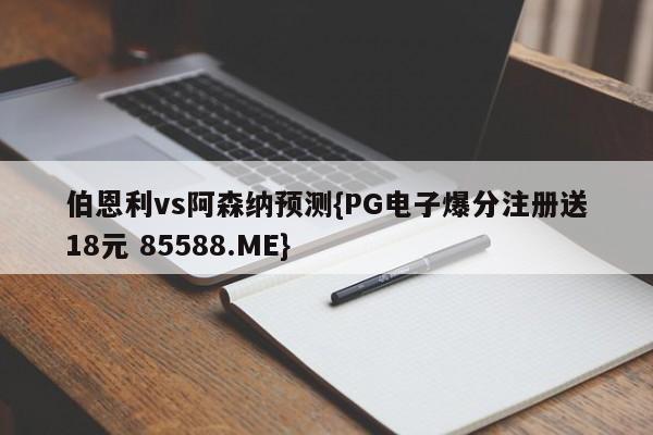 伯恩利vs阿森纳预测{PG电子爆分注册送18元 85588.ME}