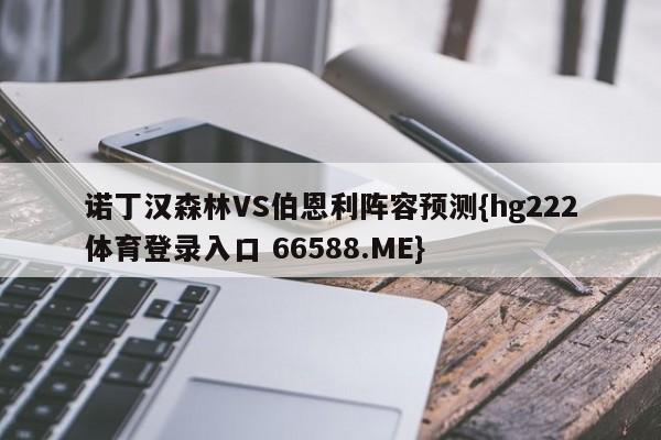 诺丁汉森林VS伯恩利阵容预测{hg222体育登录入口 66588.ME}