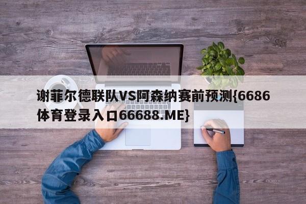 谢菲尔德联队VS阿森纳赛前预测{6686体育登录入口66688.ME}
