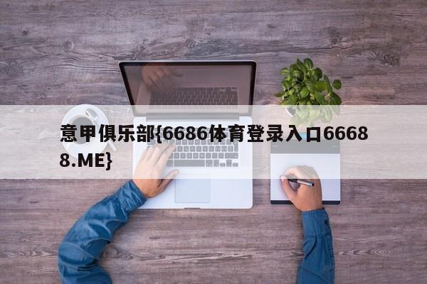 意甲俱乐部{6686体育登录入口66688.ME}