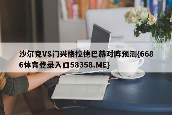 沙尔克VS门兴格拉德巴赫对阵预测{6686体育登录入口58358.ME}