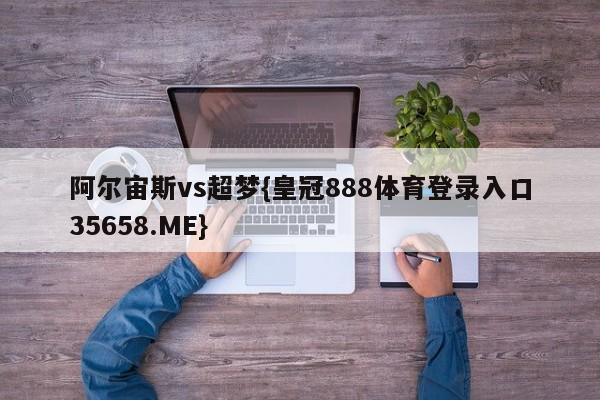 阿尔宙斯vs超梦{皇冠888体育登录入口35658.ME}
