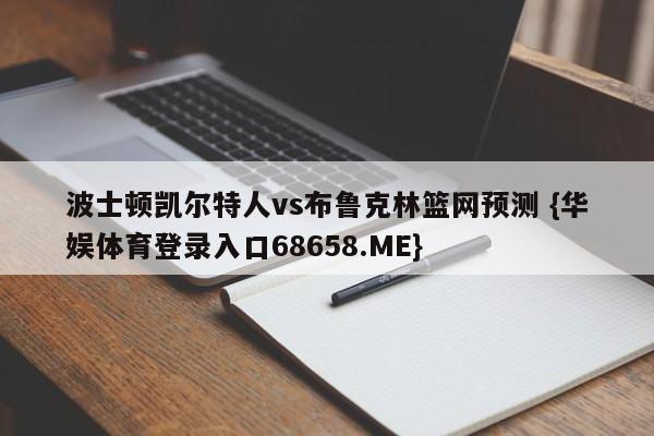 波士顿凯尔特人vs布鲁克林篮网预测 {华娱体育登录入口68658.ME}