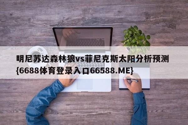 明尼苏达森林狼vs菲尼克斯太阳分析预测 {6688体育登录入口66588.ME}
