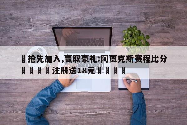 ✅抢先加入,赢取豪礼:阿贾克斯赛程比分 🏆注册送18元🎁
