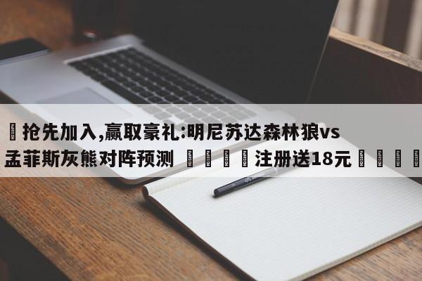 ✅抢先加入,赢取豪礼:明尼苏达森林狼vs孟菲斯灰熊对阵预测 🏆注册送18元🎁