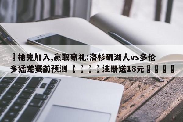 ✅抢先加入,赢取豪礼:洛杉矶湖人vs多伦多猛龙赛前预测 🏆注册送18元🎁