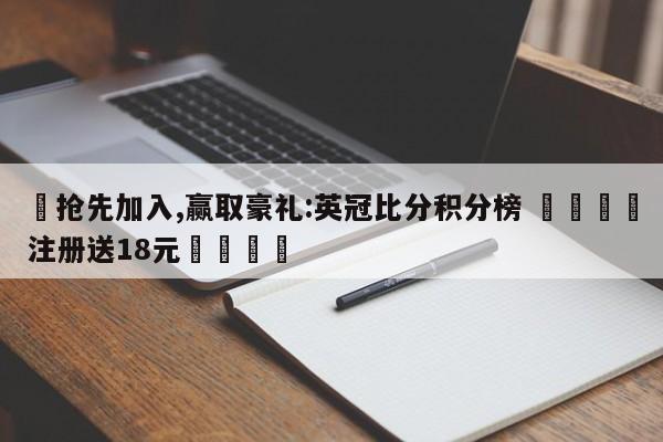 ✅抢先加入,赢取豪礼:英冠比分积分榜 🏆注册送18元🎁