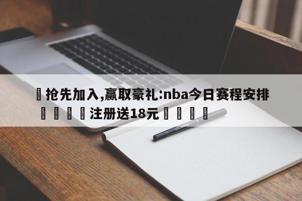 ✅抢先加入,赢取豪礼:nba今日赛程安排 🏆注册送18元🎁