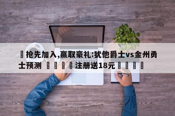 ✅抢先加入,赢取豪礼:犹他爵士vs金州勇士预测 🏆注册送18元🎁