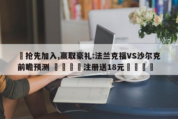 ✅抢先加入,赢取豪礼:法兰克福VS沙尔克前瞻预测 🏆注册送18元🎁