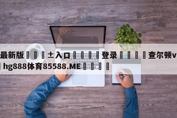 🥀最新版🎱入口🐔登录🚭查尔顿vs西布朗 🏆hg888体育85588.ME🎁