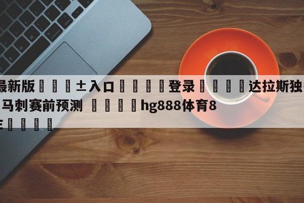🥀最新版🎱入口🐔登录🚭达拉斯独行侠vs圣安东尼奥马刺赛前预测 🏆hg888体育85588.ME🎁