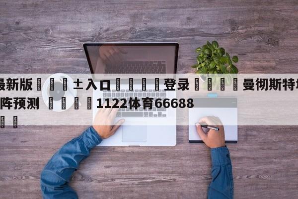 🥀最新版🎱入口🐔登录🚭曼彻斯特城VS布伦特福德对阵预测 🏆1122体育66688.ME🎁