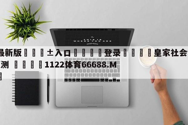 🥀最新版🎱入口🐔登录🚭皇家社会vs塞维利亚比分预测 🏆1122体育66688.ME🎁