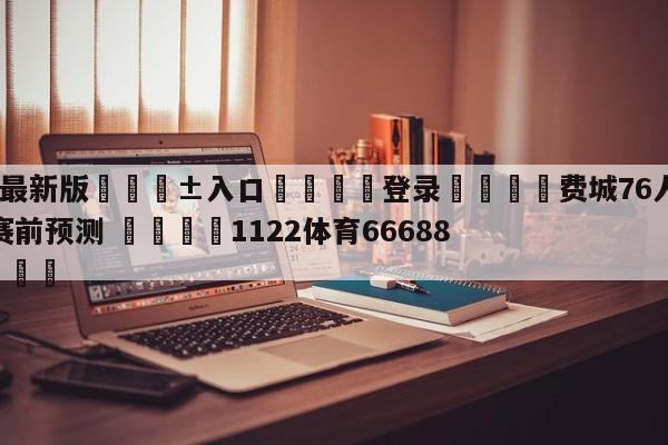 🥀最新版🎱入口🐔登录🚭费城76人vs迈阿密热火赛前预测 🏆1122体育66688.ME🎁