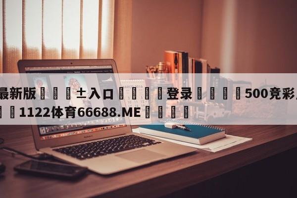 🥀最新版🎱入口🐔登录🚭500竞彩足球比分网 🏆1122体育66688.ME🎁