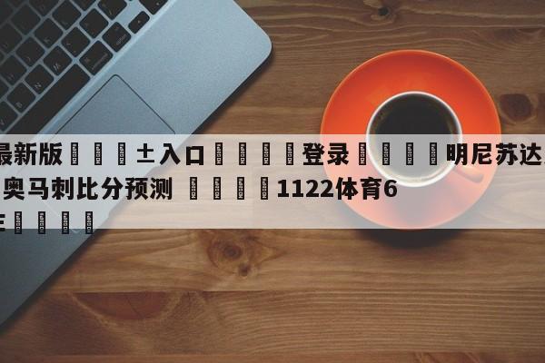 🥀最新版🎱入口🐔登录🚭明尼苏达森林狼vs圣安东尼奥马刺比分预测 🏆1122体育66688.ME🎁