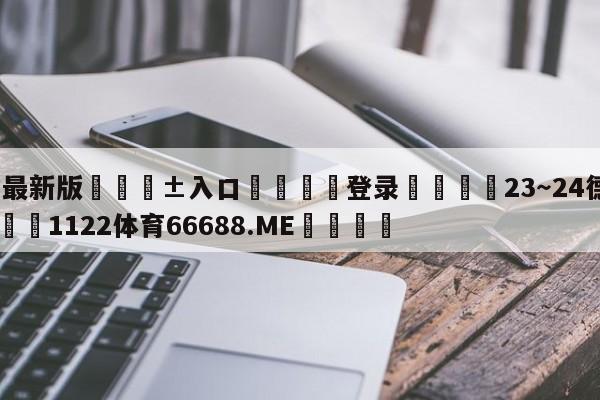 🥀最新版🎱入口🐔登录🚭23~24德甲赛程表 🏆1122体育66688.ME🎁