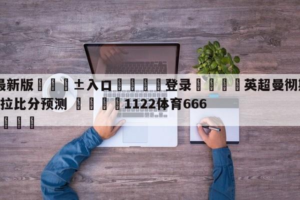 🥀最新版🎱入口🐔登录🚭英超曼彻斯特城VS阿斯顿维拉比分预测 🏆1122体育66688.ME🎁