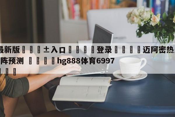 🥀最新版🎱入口🐔登录🚭迈阿密热火vs休斯顿火箭对阵预测 🏆hg888体育69972·CC🎁