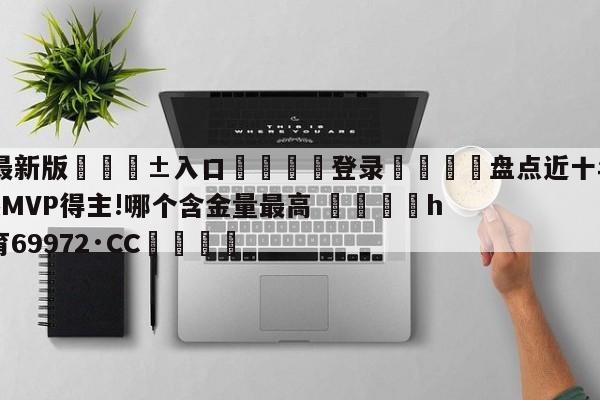 🥀最新版🎱入口🐔登录🚭盘点近十年NBA历届常规赛MVP得主!哪个含金量最高 🏆hg888体育69972·CC🎁