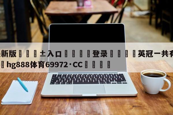 🥀最新版🎱入口🐔登录🚭英冠一共有多少轮比赛 🏆hg888体育69972·CC🎁