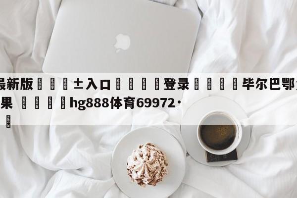 🥀最新版🎱入口🐔登录🚭毕尔巴鄂竞技VS奥萨苏纳赛果 🏆hg888体育69972·CC🎁