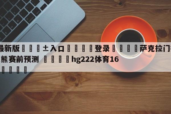 🥀最新版🎱入口🐔登录🚭萨克拉门托国王vs孟菲斯灰熊赛前预测 🏆hg222体育16558·ME🎁