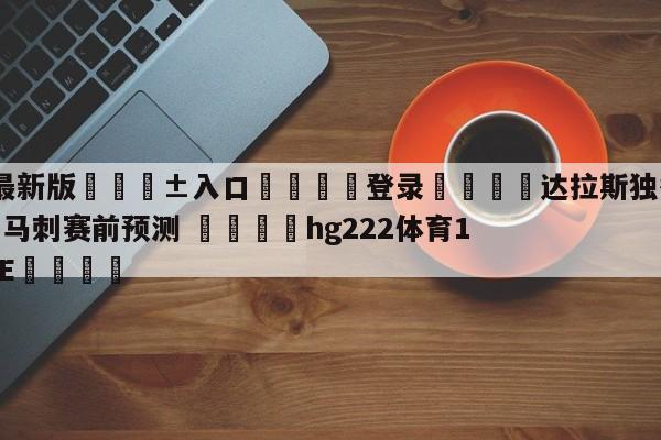 🥀最新版🎱入口🐔登录🚭达拉斯独行侠vs圣安东尼奥马刺赛前预测 🏆hg222体育16558·ME🎁