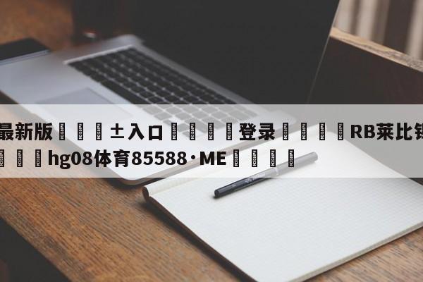 🥀最新版🎱入口🐔登录🚭RB莱比锡VS勒沃库森 🏆hg08体育85588·ME🎁