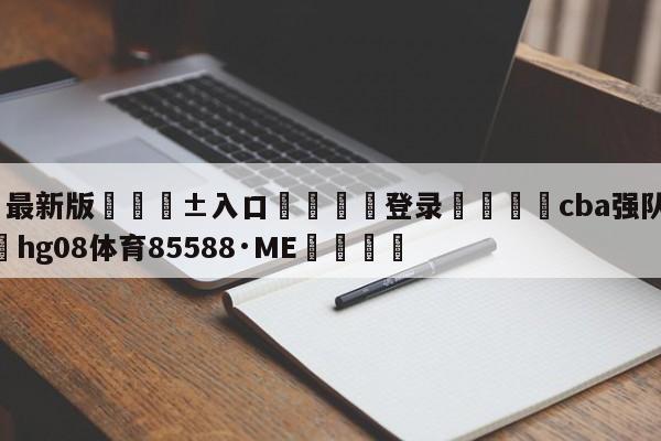 🥀最新版🎱入口🐔登录🚭cba强队有哪些 🏆hg08体育85588·ME🎁