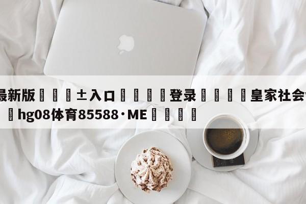 🥀最新版🎱入口🐔登录🚭皇家社会vs皇马直播 🏆hg08体育85588·ME🎁