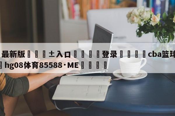 🥀最新版🎱入口🐔登录🚭cba篮球赛程表 🏆hg08体育85588·ME🎁