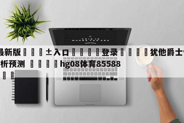 🥀最新版🎱入口🐔登录🚭犹他爵士vs达拉斯独行侠分析预测 🏆hg08体育85588·ME🎁