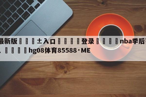 🥀最新版🎱入口🐔登录🚭nba季后赛常规赛什么意思 🏆hg08体育85588·ME🎁