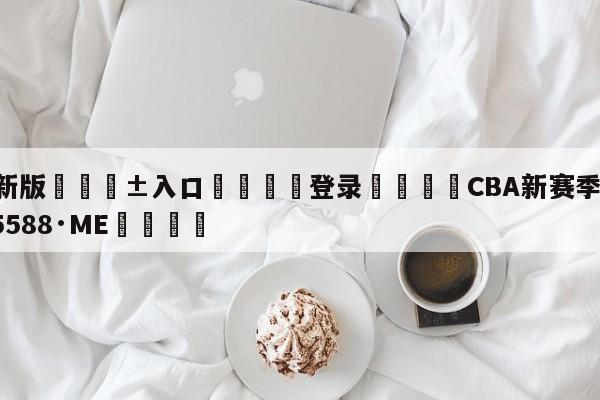 🥀最新版🎱入口🐔登录🚭CBA新赛季 🏆hg08体育85588·ME🎁