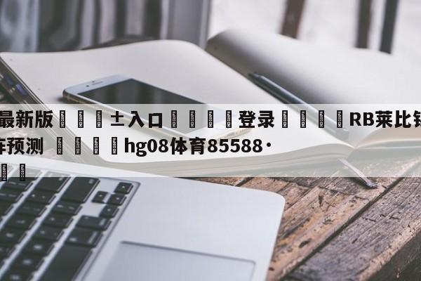 🥀最新版🎱入口🐔登录🚭RB莱比锡VS法兰克福对阵预测 🏆hg08体育85588·ME🎁