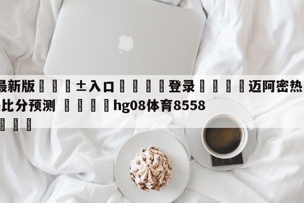 🥀最新版🎱入口🐔登录🚭迈阿密热火vs达拉斯独行侠比分预测 🏆hg08体育85588·ME🎁
