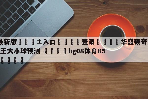 🥀最新版🎱入口🐔登录🚭华盛顿奇才vs萨克拉门托国王大小球预测 🏆hg08体育85588·ME🎁