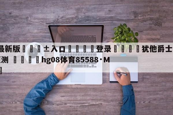 🥀最新版🎱入口🐔登录🚭犹他爵士vs金州勇士分析预测 🏆hg08体育85588·ME🎁