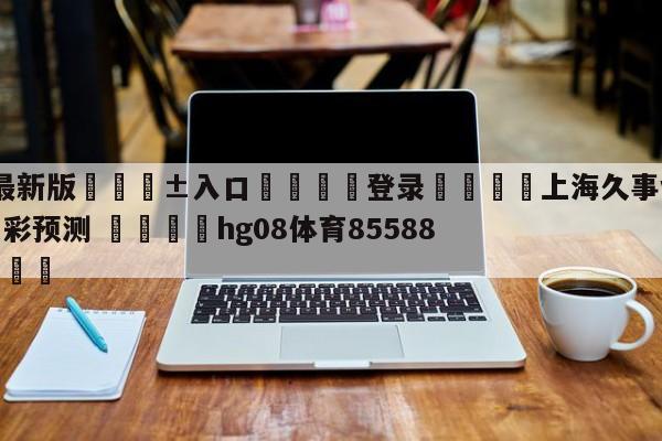 🥀最新版🎱入口🐔登录🚭上海久事vs福建浔兴股份竞彩预测 🏆hg08体育85588·ME🎁