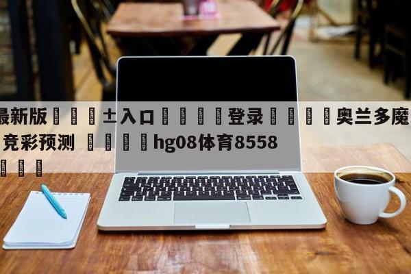🥀最新版🎱入口🐔登录🚭奥兰多魔术vs菲尼克斯太阳竞彩预测 🏆hg08体育85588·ME🎁