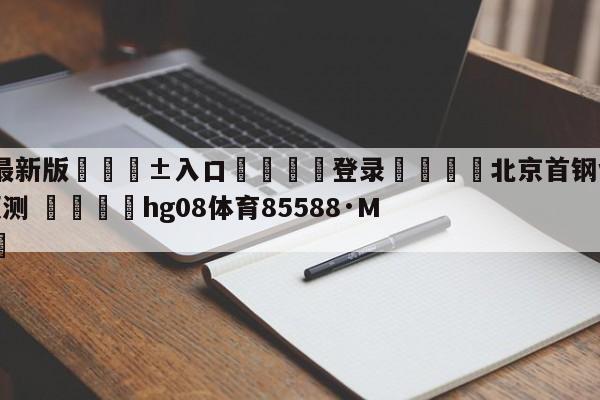 🥀最新版🎱入口🐔登录🚭北京首钢vs青岛国信水产预测 🏆hg08体育85588·ME🎁