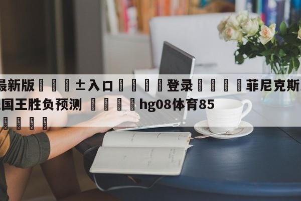 🥀最新版🎱入口🐔登录🚭菲尼克斯太阳vs萨克拉门托国王胜负预测 🏆hg08体育85588·ME🎁